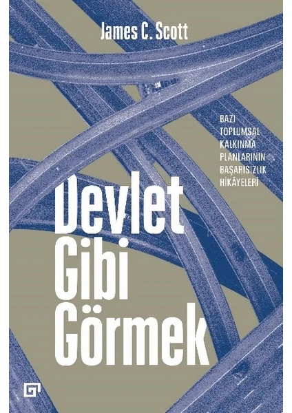 Devlet Gibi Görmek: Bazı Toplumsal Kalkınma Planlarının Başarısızlık Hikâyeleri - James C. Scott