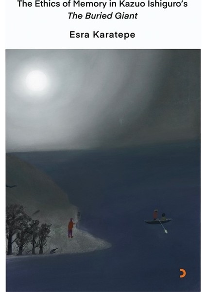 The Ethics Of Memory İn Kazuo Ishiguro’s The Buried Giant - Esra Karatepe