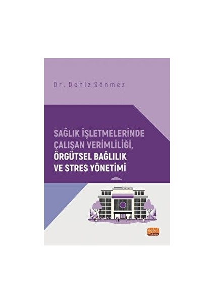 Sağlık Işletmelerinde Çalışan Verimliliği, Örgütsel Bağlılık ve Stres Yönetimi - Deniz Sönmez