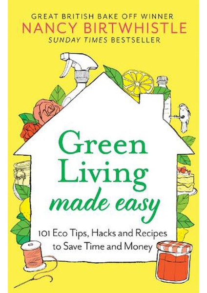 Green Living Made Easy 101 Eco Tips, Hacks And Recipes To Save Time And Money - Nancy Birtwhistle