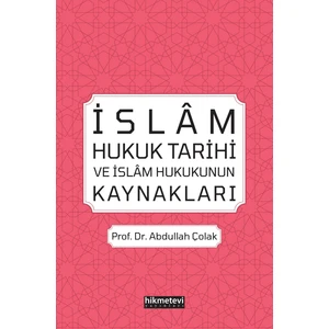 İslâm Hukuk Tarihi Ve İslâm Hukukunun Kaynakları - Abdullah Çolak