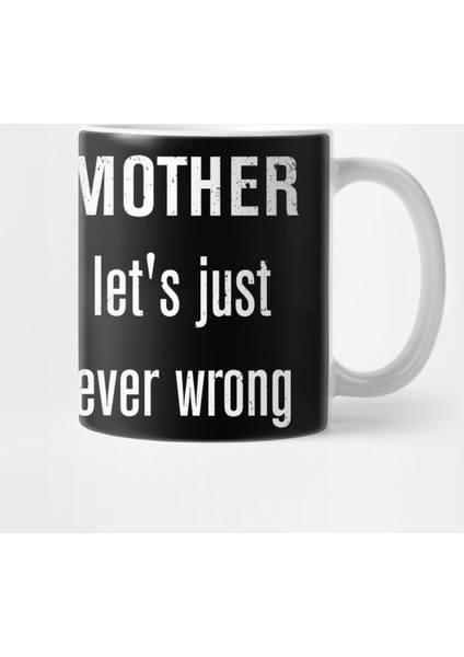 I'M Your Mother To Save Time Let'S Just Assume I'M Never Wrong Kupa Bardak