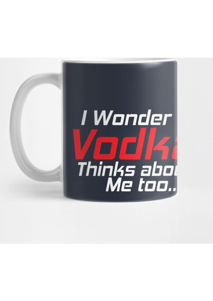 I Wonder İf Vodka Thinks About Me Too | Funny Drinking Quote And Party Kupa Bardak
