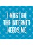 Cute Internet Joke - I Must Go The Internet Needs Me - Funny Joke Statement Humor Slogan Quotes Saying Awesome Kupa Bardak 3