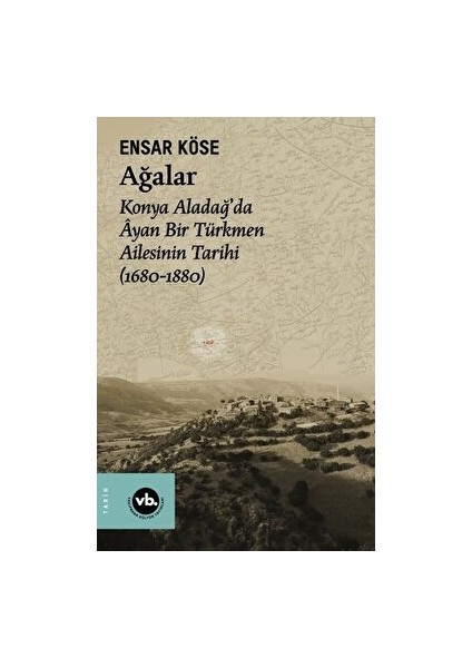Ağalar Konya Aladağ'da Ayan Bir Türkmen Ailesinin Tarihi 1680-1880 - Ensar Köse