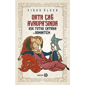 Orta Çağ Avrupa'sında Aşk Tutku Entrika ve Romantizm - Pınar Ülgen