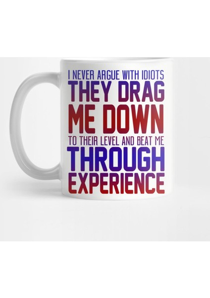I Never Argue With Idiots, They Drag Me Down To Their Level And Beat Me Through Experience Kupa Bardak