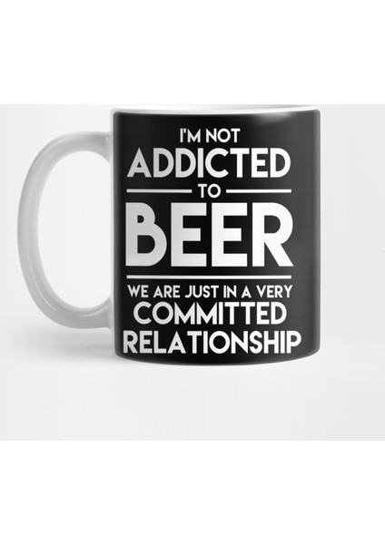 I'M Not Addicted To Beer We Are Just In A Very Committed Relationship - Beer Kupa Bardak