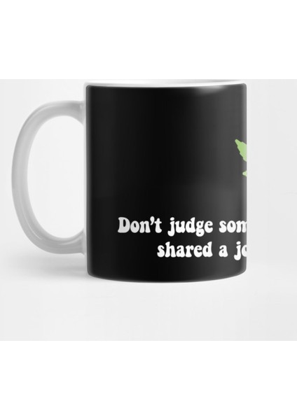 Don’T Judge Someone Until You Have Shared A Joint With Them. Kupa Bardak