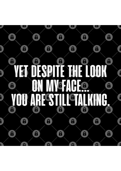 Yet Despite The Look On My Face You Are Still Talking Kupa Bardak