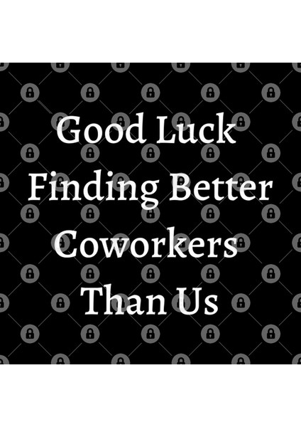Good Luck Finding Better Coworkers Than Us Kupa Bardak