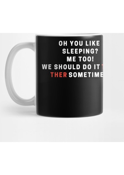 Oh You Like Sleeping? Me Too! We Should Do İt Together Sometimes Kupa Bardak