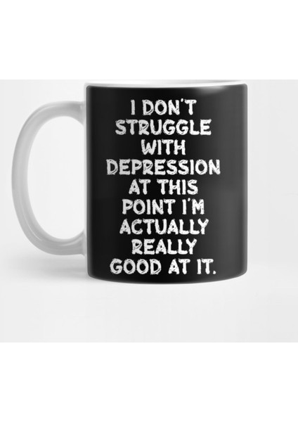 I Don'T Struggle With Depression At This Point I'M Actually Really Good At It Kupa Bardak