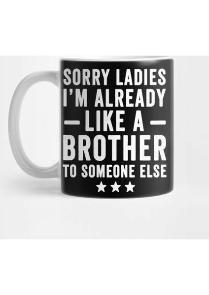 Sorry Ladies İm Already Like A Brother To Someone Else Kupa Bardak