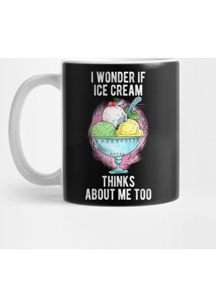I Wonder If Ice Cream Thinks About Me Too Dessert Lover Funny Humor Kupa Bardak
