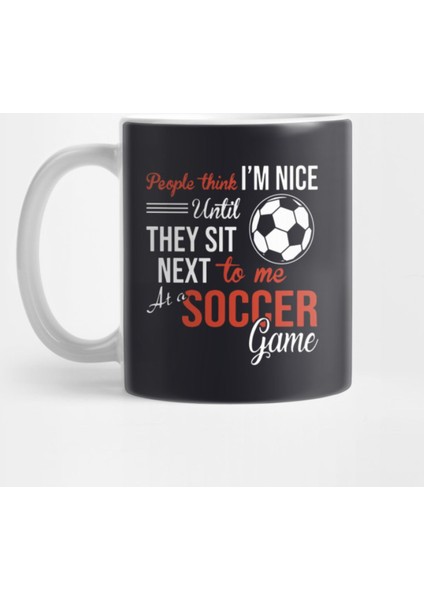 People Think I Am Nice Until They Sit Next To Me At A Soccer Game Soccer Kupa Bardak