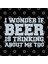 I Wonder If Beer Is Thinking About Me Too - Beer Lover Kupa Bardak 3