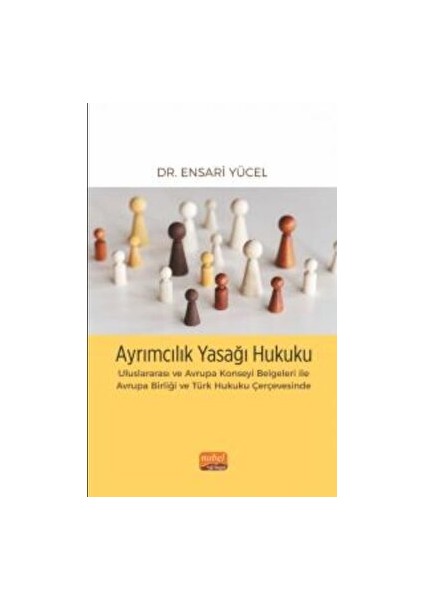 Ayrımcılık Yasağı Hukuku Uluslararası ve Avrupa Konseyi Belgeleri ile Avrupa Birliği ve Türk Hukuku Çerçevesinde - Ensari Yücel