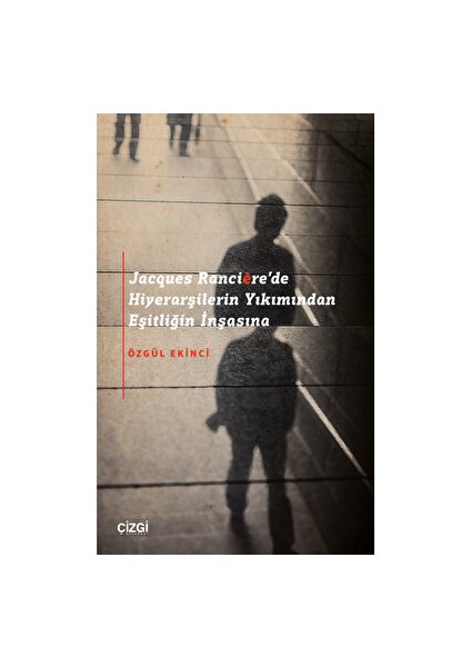 Jacques Ranciere'de Hiyerarşilerin Yıkımından Eşitliğin İnşasına - Özgül Ekinci
