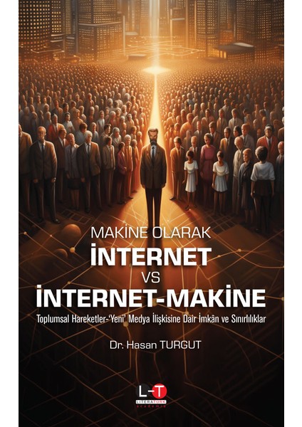 Makine Olarak İnternet vs İnternet‐Makine: Toplumsal Hareketler - ‘Yeni’ Medya İlişkisine Dair İmkan ve Sınırlılıklar - Hasan Turgut