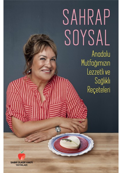 Anadolu Mutfağımızın Lezzetli Ve Sağlıklı Reçeteleri - Sahrap Soysal