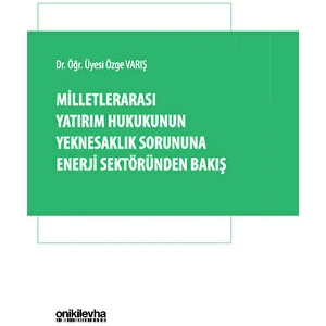 Milletlerarası Yatırım Hukukunun Yeknesaklık Sorununa Enerji Sektöründen Bakış - Özge Varış
