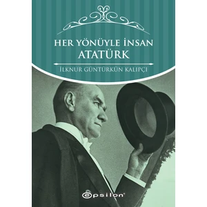 Her Yönüyle İnsan Atatürk - İlknur Güntürkün Kalıpçı