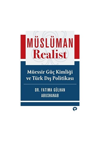 Müslüman Realist - Müessir Güç Kimliği ve Türk Dış Politikası - Fatima Gülhan Abushanab