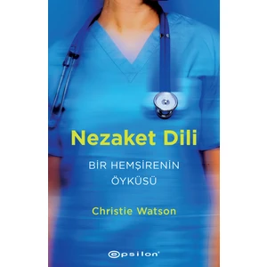Nezaket Dili: Bir Hemşirenin Öyküsü - Christie Watson
