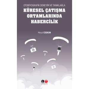Otobiyografik Deneyim ve Tanıklarla Küresel Çatışma Ortamlarında Habercilik - Mesut Coşkun