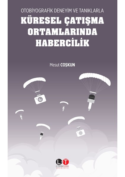 Otobiyografik Deneyim ve Tanıklarla Küresel Çatışma Ortamlarında Habercilik - Mesut Coşkun