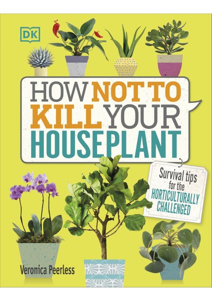 How Not To Kill Your Houseplant: Survival Tips For The Horticulturally Challenged - Veronica Peerless