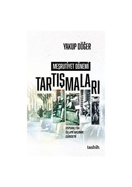 Meşrutiyet Dönemi Tartışmaları Osmanlı’da Islami Basının Gündemi - Yakup Döğer