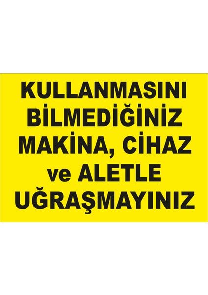 Kullanmasını Bilmediğiniz Makinacihaz ve Aletle Uğraşmayınız Levhası