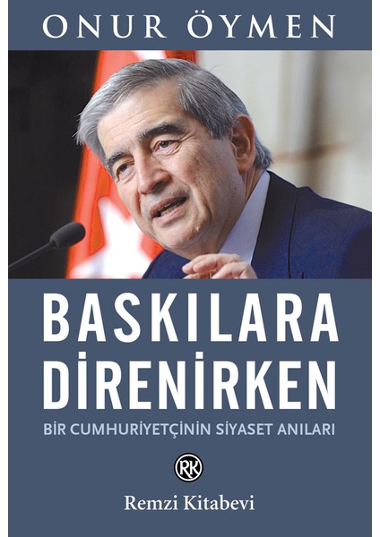 Baskılara Direnirken: Bir Cumhuriyetçinin Siyaset Anıları - Onur Öymen