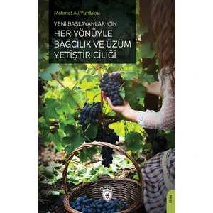 Yeni Başlayanlar İçin Her Yönüyle Bağcılık ve Üzüm Yetiştiriciliği - Mehmet Ali Yurdakul
