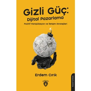 Gizli Güç: Dijital Pazarlama Pozitif Manipülasyon ve İletişim Stratejileri - Erdem Cırık