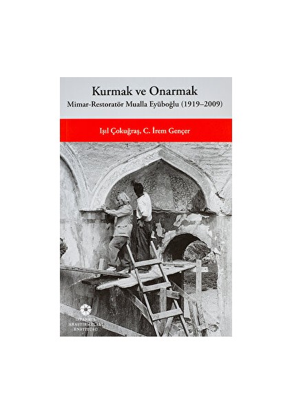 Kurmak ve Onarmak: Mimar-Restoratör Mualla Eyüboğlu (1919-2009) - Işıl Çokuğraş