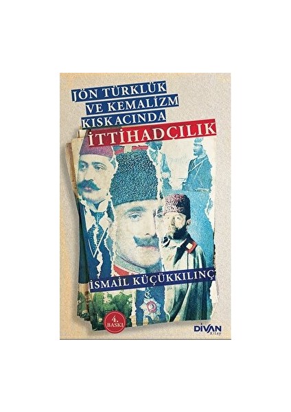 Jön Türklük ve Kemalizm Kıskacında İttihadçılık - İsmail Küçükkılınç