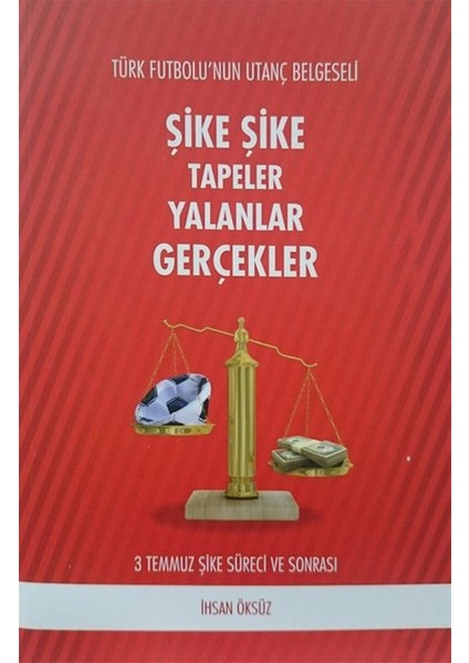 Şike Şike Tapeler Yalanlar Gerçekler Türk Futbolu'nun Utanç Belgeseli 3 Temmuz Şike Süreci ve Sonrası - İhsan Öksüz