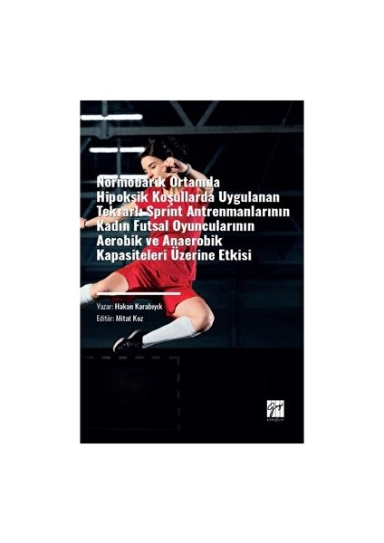 Normobarik Ortamlarda Hipoksik Koşullarda Uygulanan Tekrarlı Sprint Antrenmanlarının Kadın Futsal Oyuncularının Aerobik ve Anaerobik Kapasiteleri Üzerine Etkisi - Hakan Karabıyık