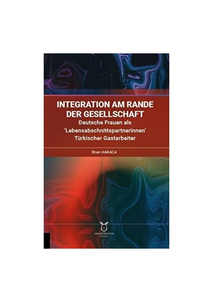 İntegration Am Rande Der Gesellschaft Deutsche Frauen Als ‘Lebensabschnittspartnerinnen’ Türkischer Gastarbeiter - İlhan Karaca