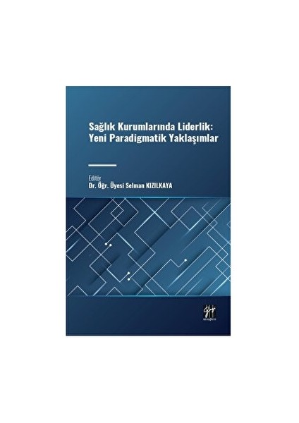 Sağlık Kurumlarında Liderlik: Yeni Paradigmatik Yaklaşımlar - Selman Kızılkaya