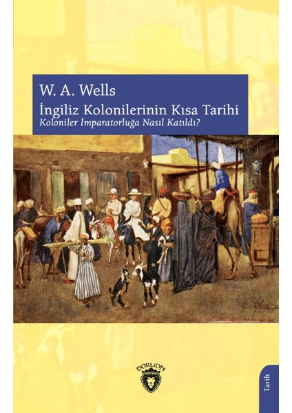 İngiliz Kolonilerinin Kısa Tarihi Koloniler İmparatorluğa Nasıl Katıldı? - W. A. Wells