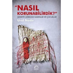 Nasıl Korunabilirdik?: Şiddete Uğrayan Kadınlar ve Çocuklar - Ural Nadir