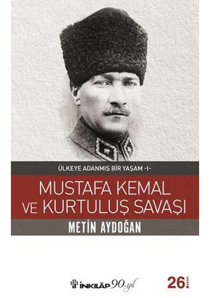 Mustafa Kemal Ve Kurtuluş Savaşı:Ülkeye Adanmış Bir Yaşam 1 - Metin Aydoğan