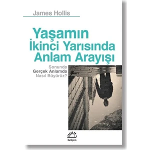 Yaşamın İkinci Yarısında Anlam Arayışı Sonunda Gerçek Anlamda Nasıl Büyürüz? - James Hollis