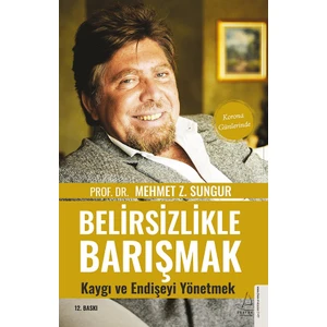 Belirsizlikle Barışmak, Kaygı Ve Endişeyi Yönetmek - Mehmet Z. Sungur