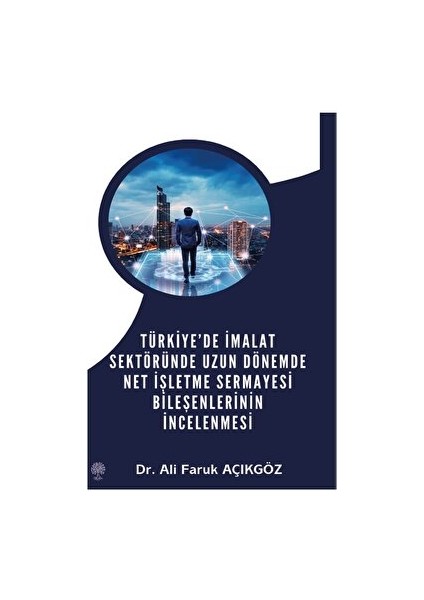 Türkiye’de İmalat Sektöründe Uzun Dönemde Net İşletme Sermayesi Bileşenlerinin İncelenmesi - Ali Faruk Açıkgöz