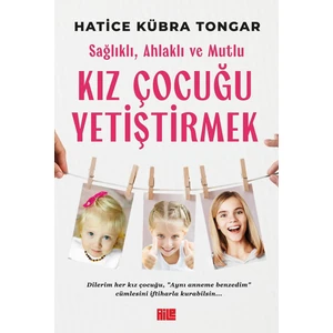 Sağlıklı, Ahlaklı ve Mutlu Kız Çocuğu Yetiştirmek / Hatice Kübra Tongar